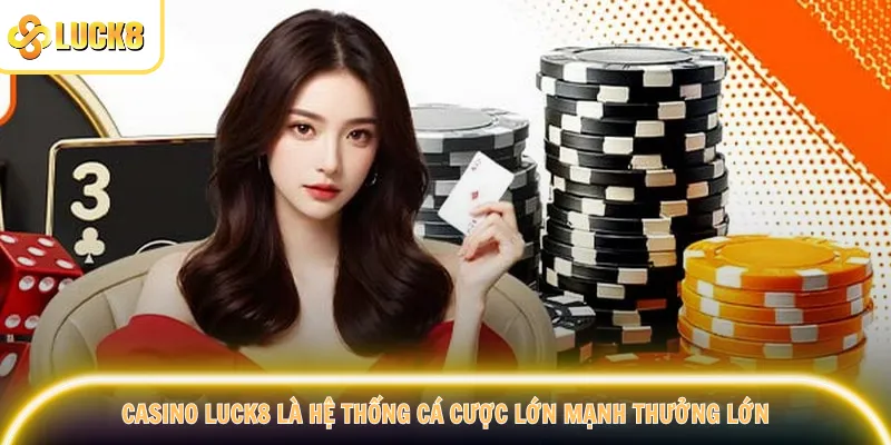 Casino Luck8 là hệ thống cá cược lớn mạnh thưởng lớn