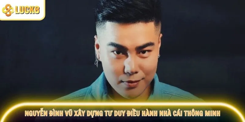 Đình Vũ xây dựng tư duy điều hành nhà cái thông minh