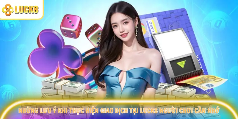 Những lưu ý khi thực hiện giao dịch tại Luck8 người chơi cần nhớ